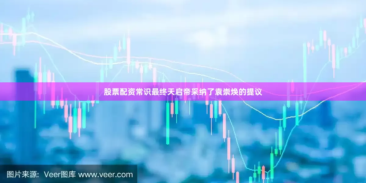 股票配资常识最终天启帝采纳了袁崇焕的提议