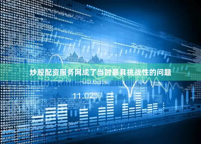 炒股配资服务网成了当时最具挑战性的问题