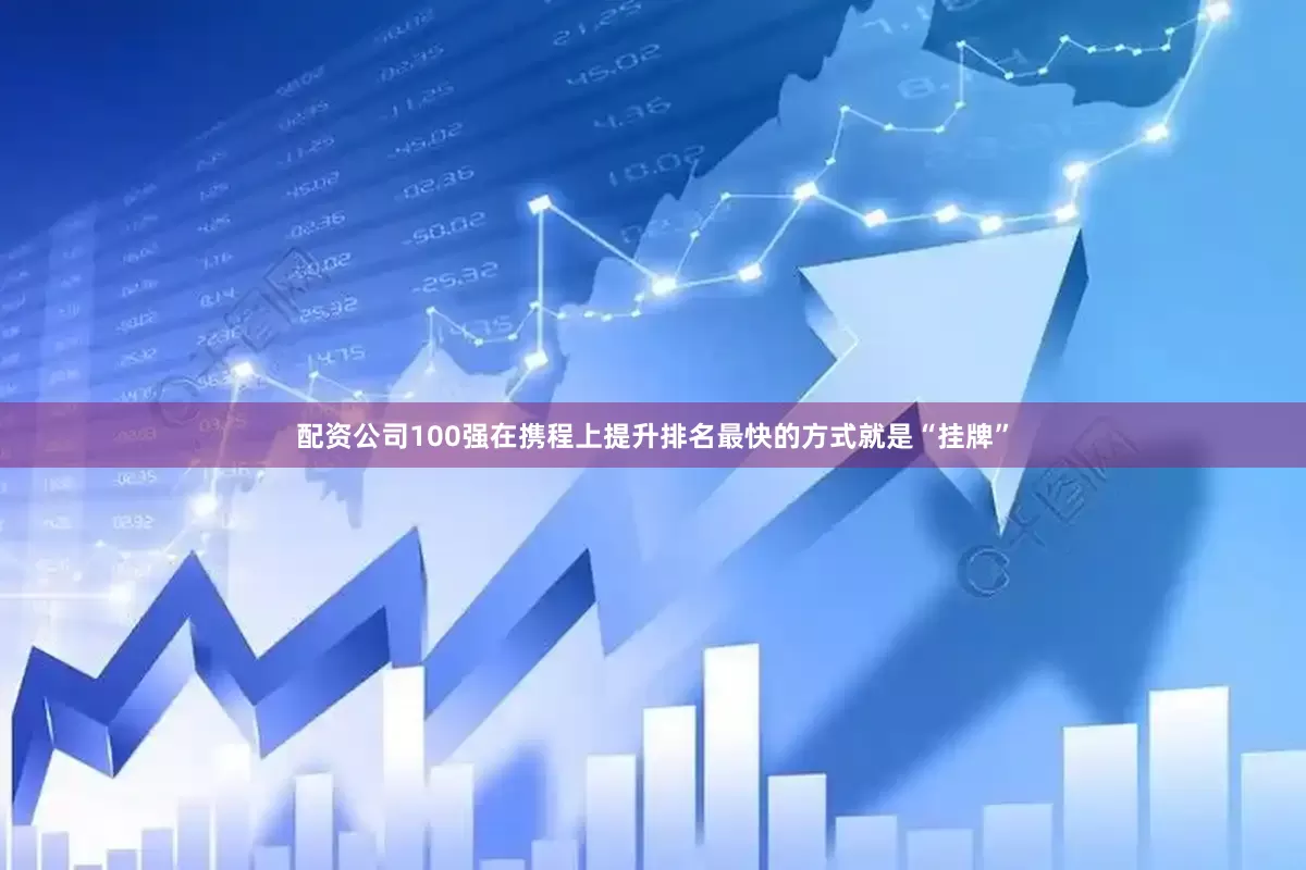 配资公司100强在携程上提升排名最快的方式就是“挂牌”