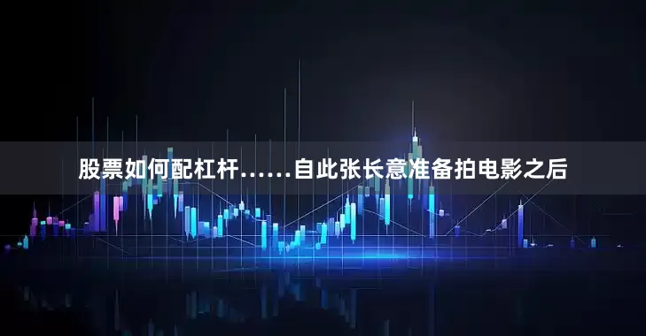 股票如何配杠杆……自此张长意准备拍电影之后