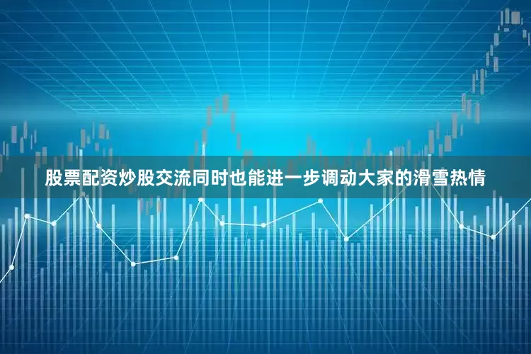 股票配资炒股交流同时也能进一步调动大家的滑雪热情