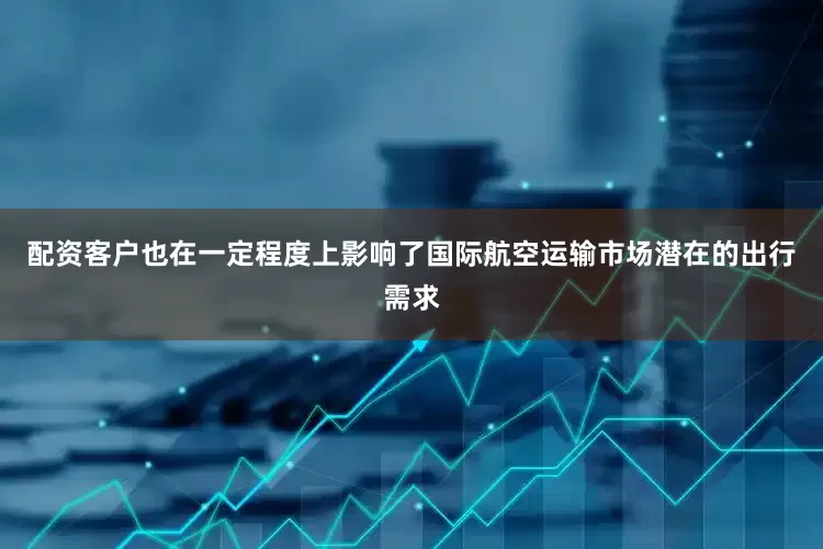 配资客户也在一定程度上影响了国际航空运输市场潜在的出行需求