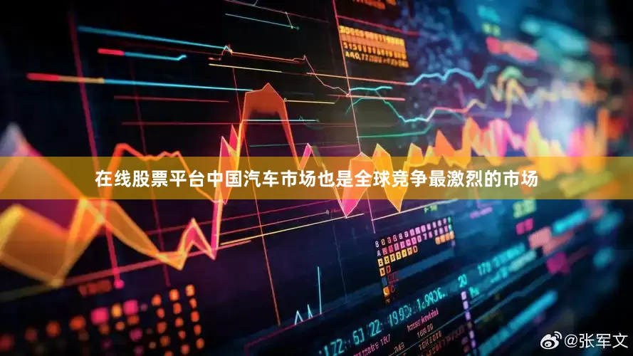 在线股票平台中国汽车市场也是全球竞争最激烈的市场