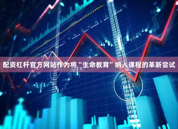 配资杠杆官方网站作为将“生命教育”纳入课程的革新尝试