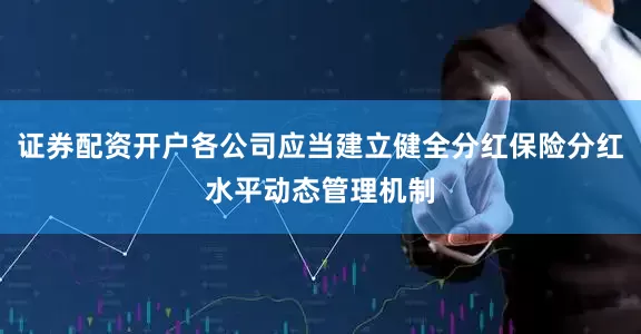 证券配资开户各公司应当建立健全分红保险分红水平动态管理机制