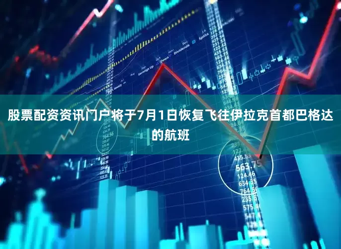 股票配资资讯门户将于7月1日恢复飞往伊拉克首都巴格达的航班