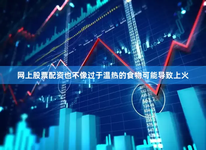 网上股票配资也不像过于温热的食物可能导致上火