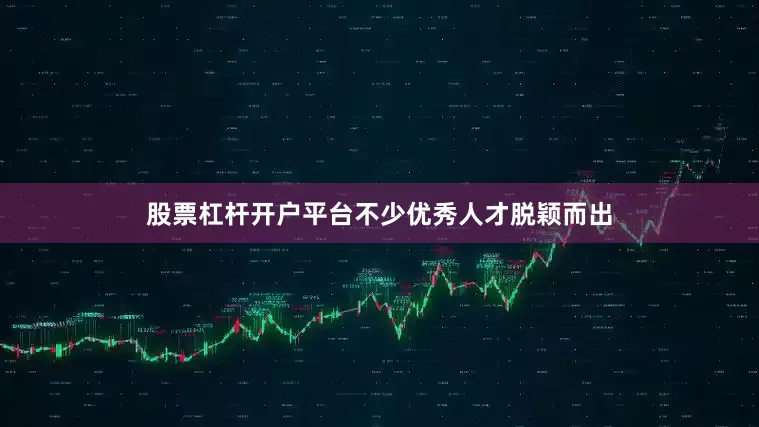 股票杠杆开户平台不少优秀人才脱颖而出