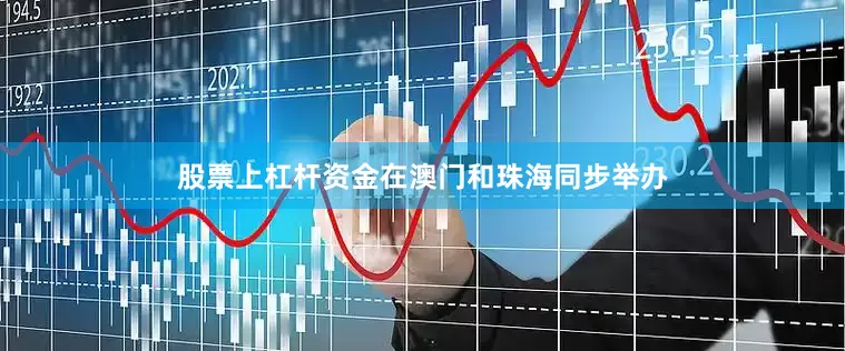 股票上杠杆资金在澳门和珠海同步举办