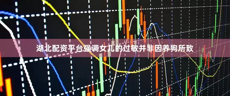 湖北配资平台强调女儿的过敏并非因养狗所致