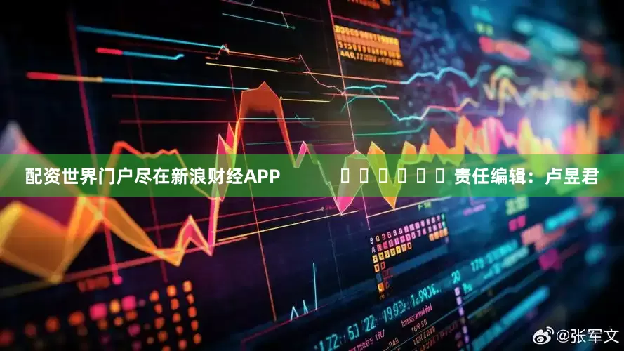 配资世界门户尽在新浪财经APP            						责任编辑：卢昱君