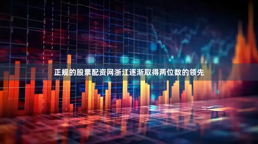 正规的股票配资网浙江逐渐取得两位数的领先