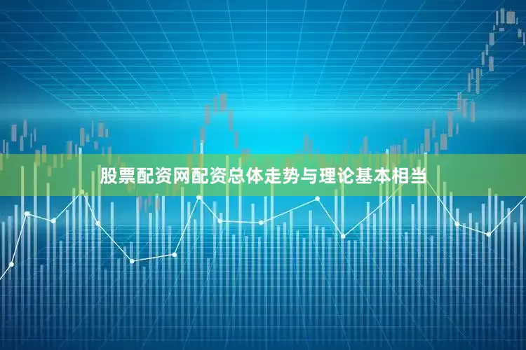 股票配资网配资总体走势与理论基本相当