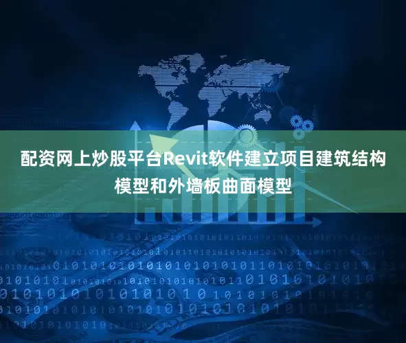 配资网上炒股平台Revit软件建立项目建筑结构模型和外墙板曲面模型