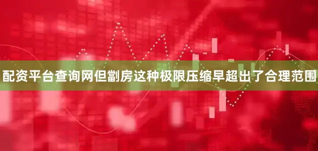 配资平台查询网但劏房这种极限压缩早超出了合理范围