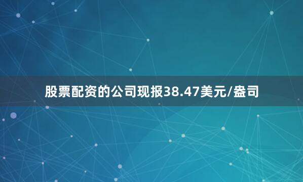 股票配资的公司现报38.47美元/盎司