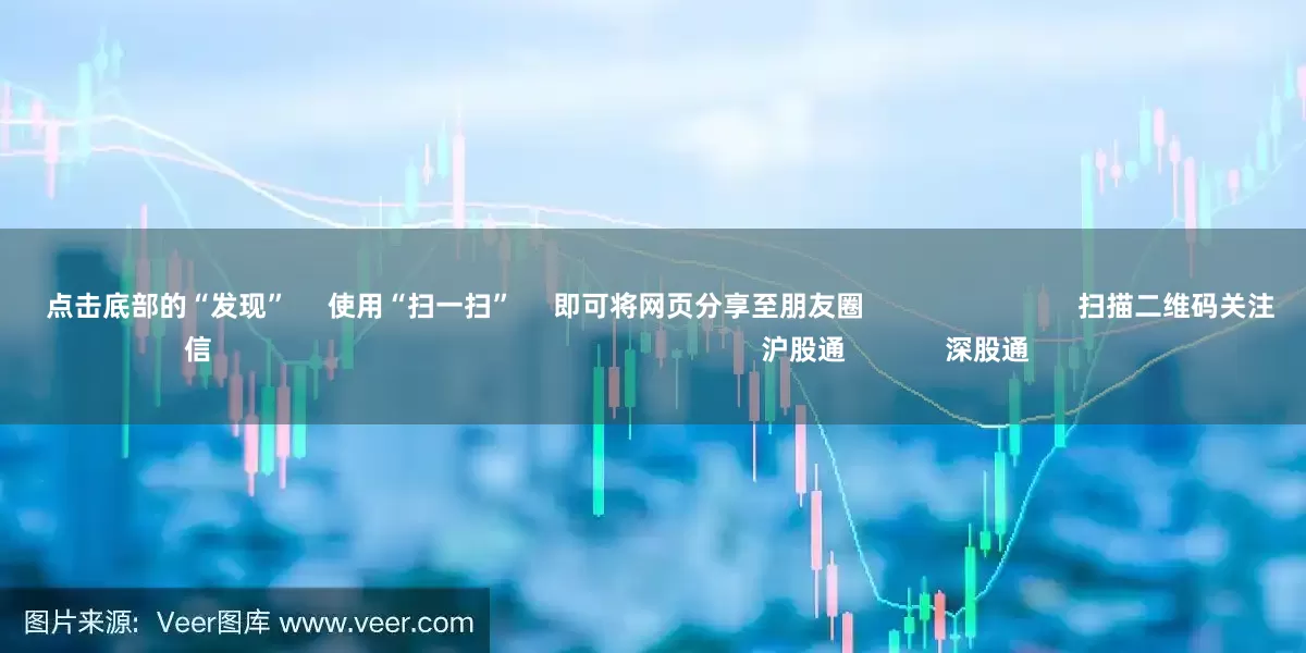 股票配资官方网      点击底部的“发现”     使用“扫一扫”     即可将网页分享至朋友圈                            扫描二维码关注    东方财富官网微信                                                                        沪股通             深股通