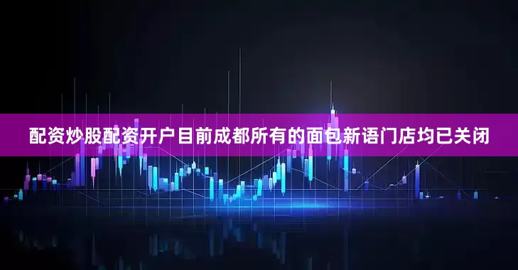 配资炒股配资开户目前成都所有的面包新语门店均已关闭