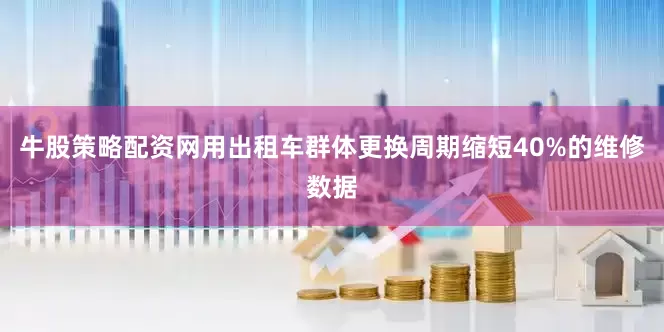 牛股策略配资网用出租车群体更换周期缩短40%的维修数据