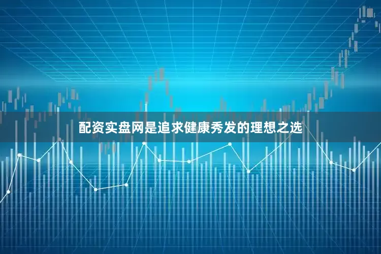 配资实盘网是追求健康秀发的理想之选