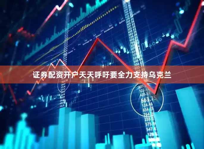 证券配资开户天天呼吁要全力支持乌克兰
