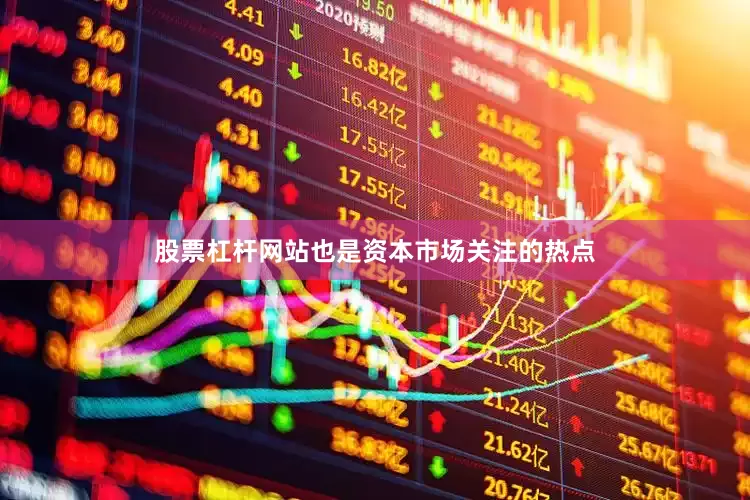 股票杠杆网站也是资本市场关注的热点