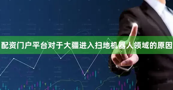 配资门户平台对于大疆进入扫地机器人领域的原因