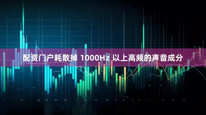 配资门户耗散掉 1000Hz 以上高频的声音成分