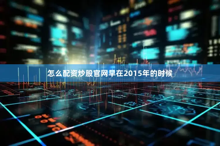 怎么配资炒股官网早在2015年的时候