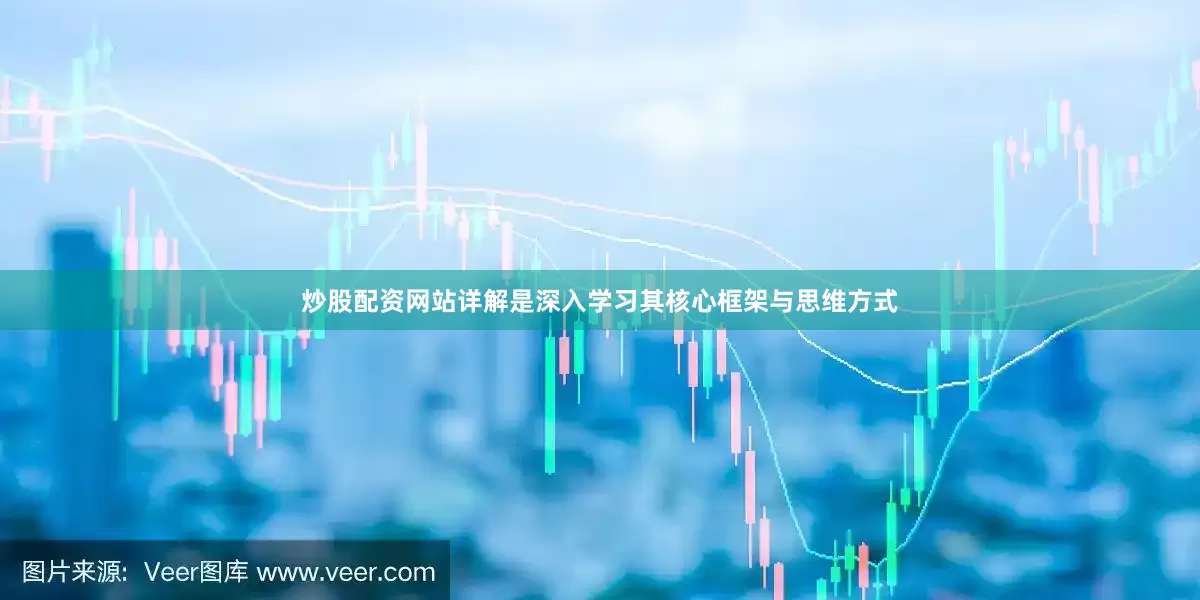 炒股配资网站详解是深入学习其核心框架与思维方式