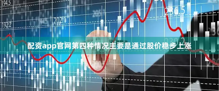 配资app官网第四种情况主要是通过股价稳步上涨