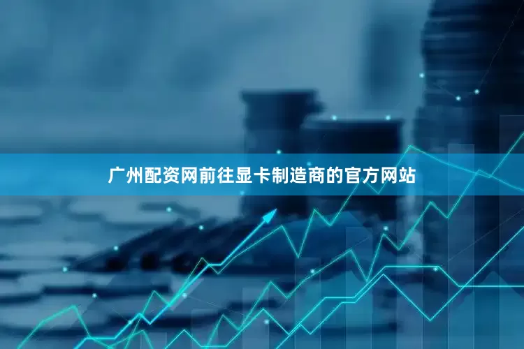 广州配资网前往显卡制造商的官方网站