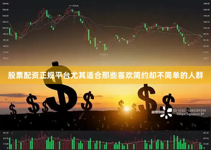 股票配资正规平台尤其适合那些喜欢简约却不简单的人群