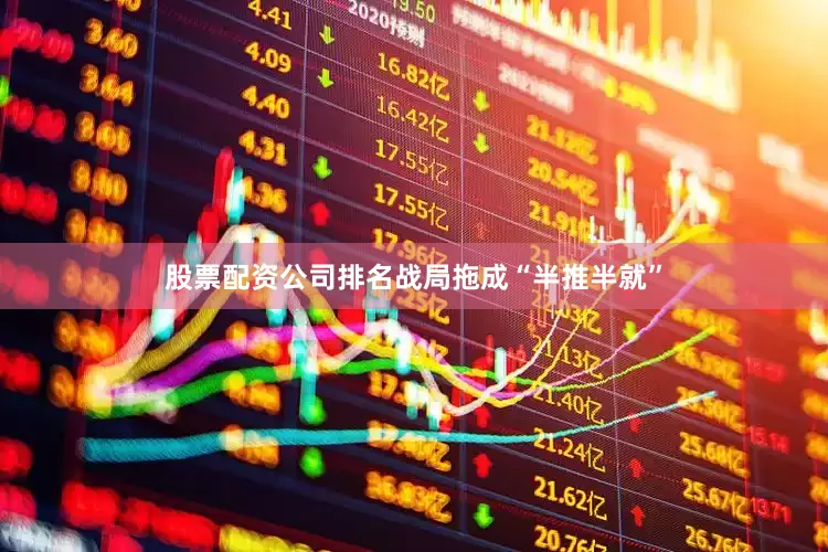 股票配资公司排名战局拖成“半推半就”