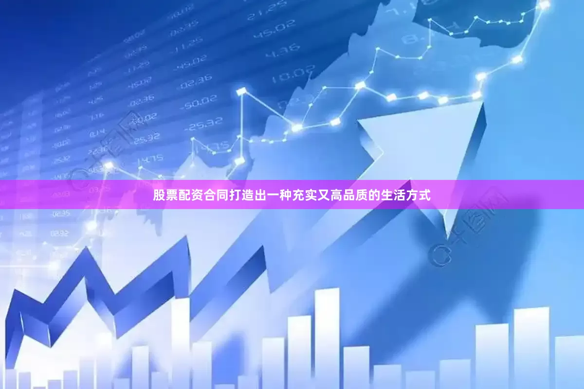 股票配资合同打造出一种充实又高品质的生活方式