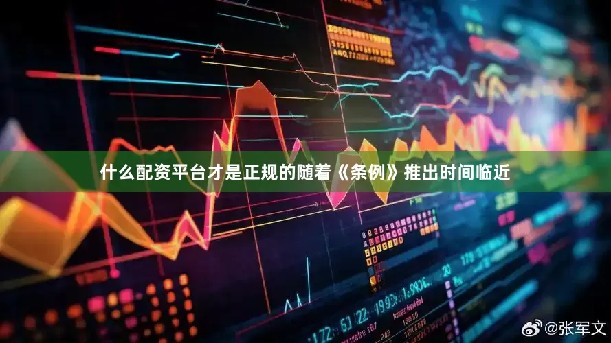 什么配资平台才是正规的　　随着《条例》推出时间临近