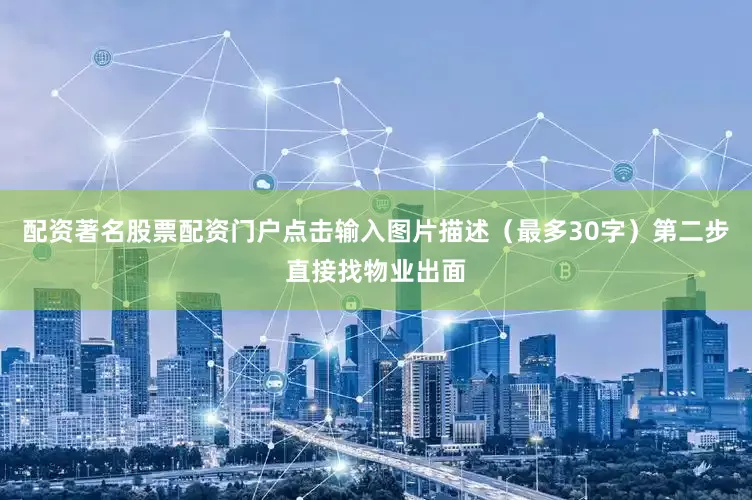 配资著名股票配资门户点击输入图片描述（最多30字）第二步直接找物业出面