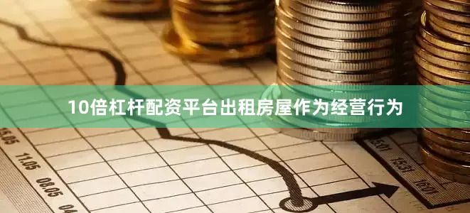 10倍杠杆配资平台出租房屋作为经营行为