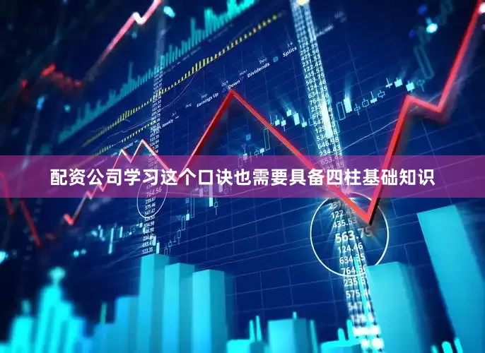 配资公司学习这个口诀也需要具备四柱基础知识