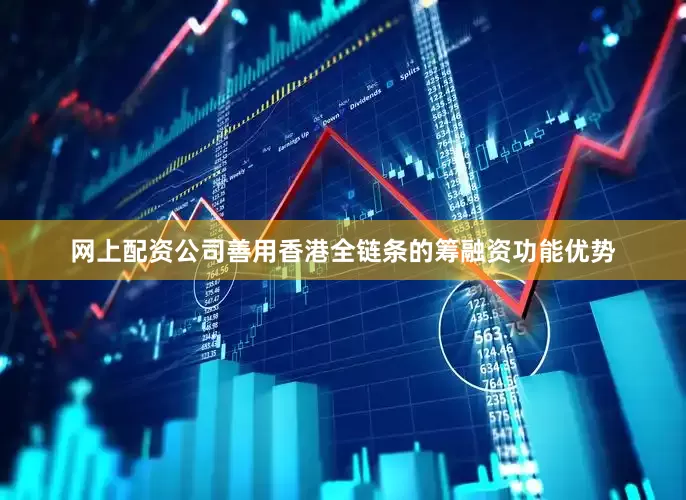 网上配资公司善用香港全链条的筹融资功能优势