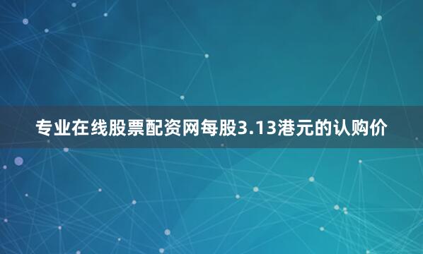 专业在线股票配资网　　每股3.13港元的认购价