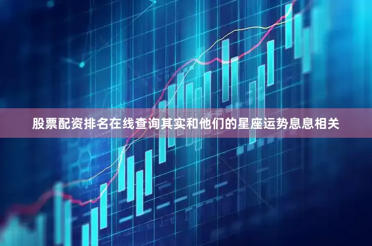 股票配资排名在线查询其实和他们的星座运势息息相关