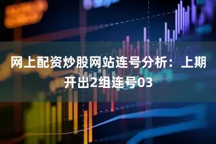 网上配资炒股网站　　连号分析：上期开出2组连号03