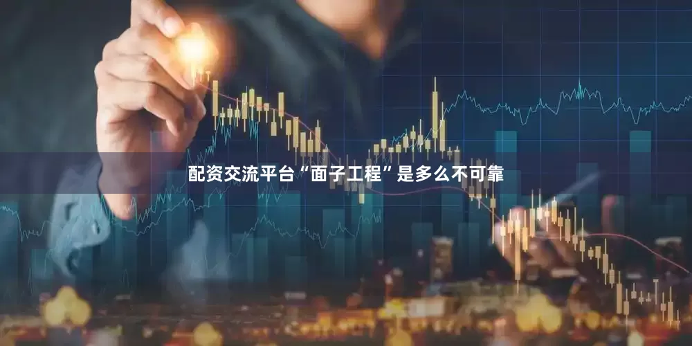 配资交流平台“面子工程”是多么不可靠