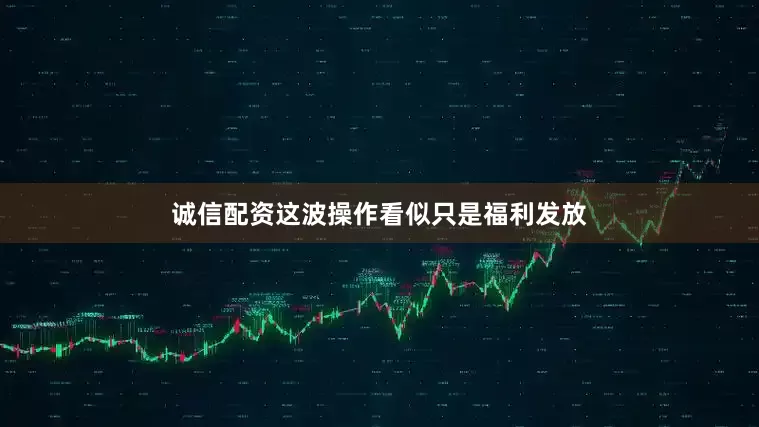 诚信配资这波操作看似只是福利发放