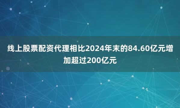 线上股票配资代理相比2024年末的84.60亿元增加超过200亿元